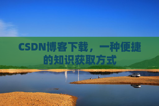 CSDN博客下载，一种便捷的知识获取方式